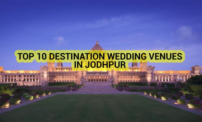 TOP 10 DESTINATION WEDDING VENUES IN JODHPUR ROYAL & HERITAGE